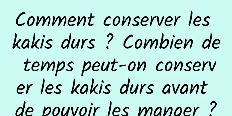 Comment conserver les kakis durs ? Combien de temps peut-on conserver les kakis durs avant de pouvoir les manger ?