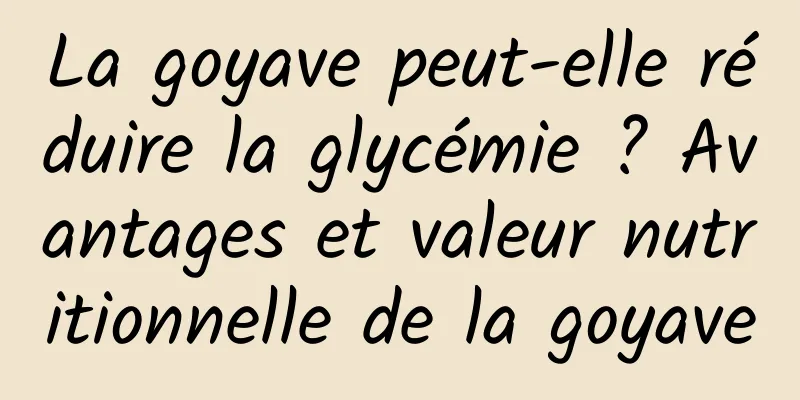 La goyave peut-elle réduire la glycémie ? Avantages et valeur nutritionnelle de la goyave