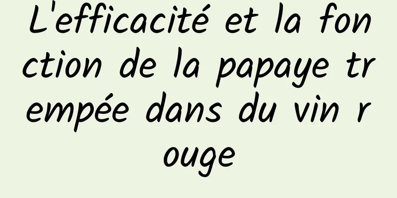 L'efficacité et la fonction de la papaye trempée dans du vin rouge