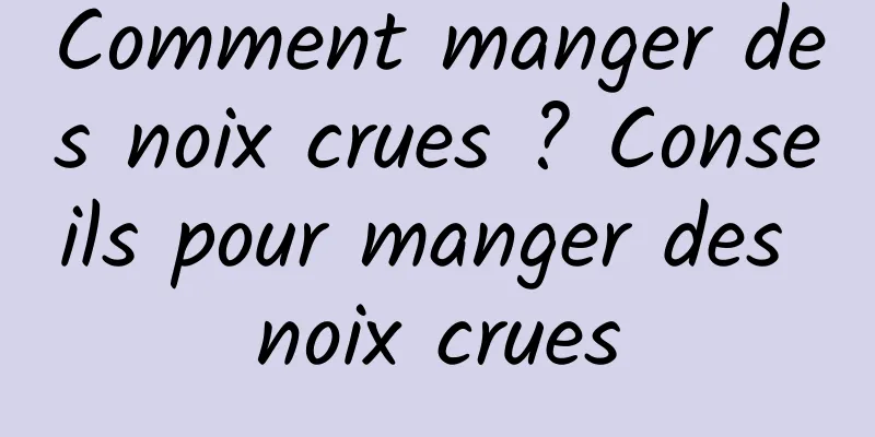 Comment manger des noix crues ? Conseils pour manger des noix crues