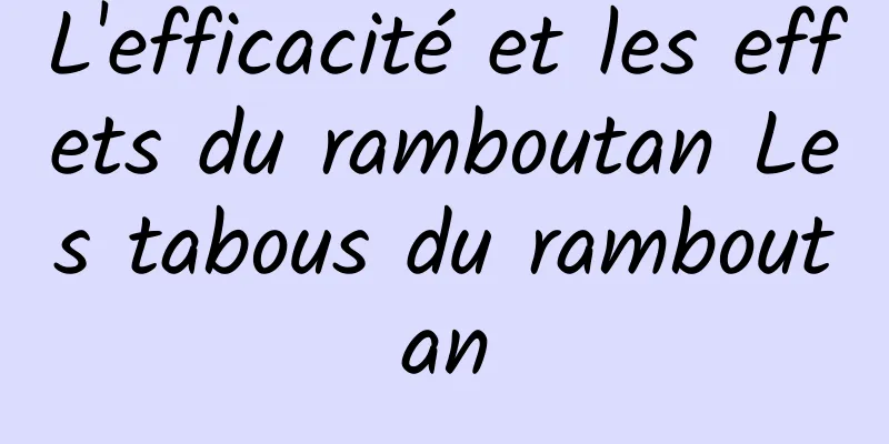 L'efficacité et les effets du ramboutan Les tabous du ramboutan