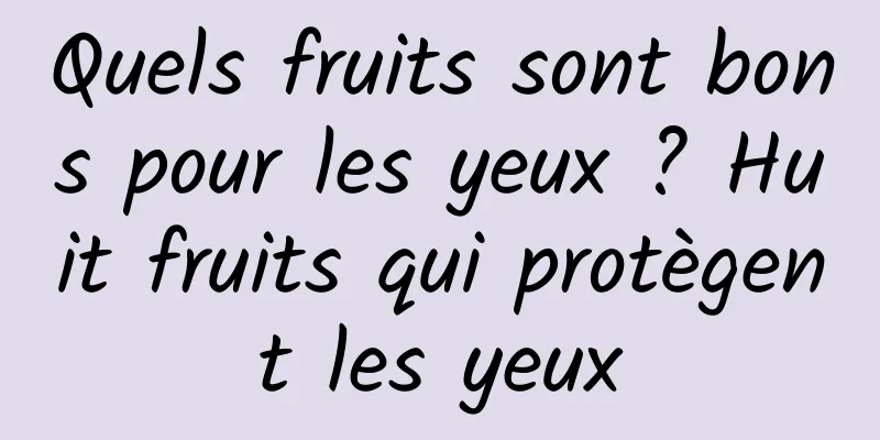 Quels fruits sont bons pour les yeux ? Huit fruits qui protègent les yeux