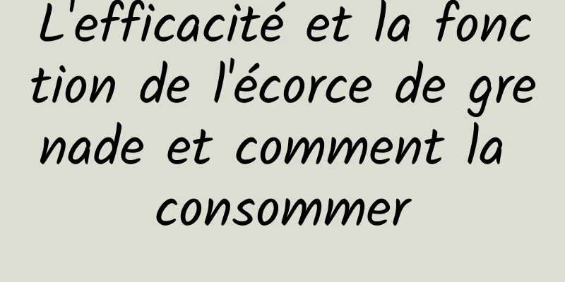 L'efficacité et la fonction de l'écorce de grenade et comment la consommer