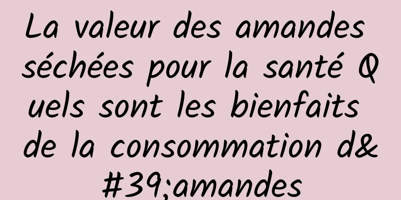 La valeur des amandes séchées pour la santé Quels sont les bienfaits de la consommation d'amandes