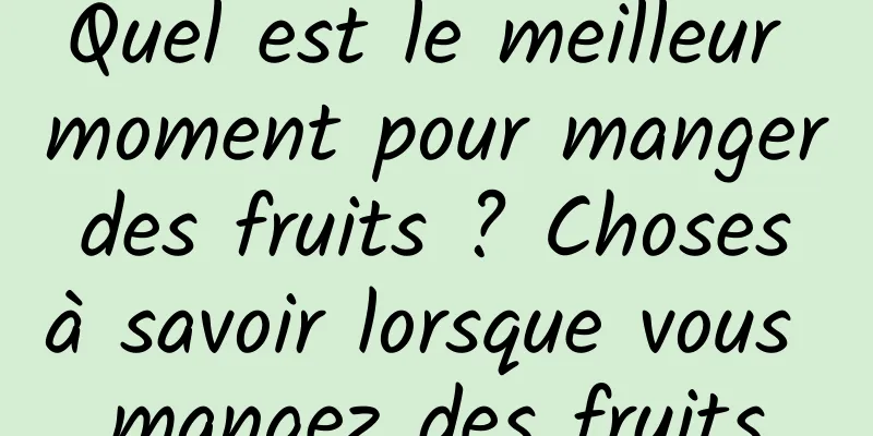 Quel est le meilleur moment pour manger des fruits ? Choses à savoir lorsque vous mangez des fruits