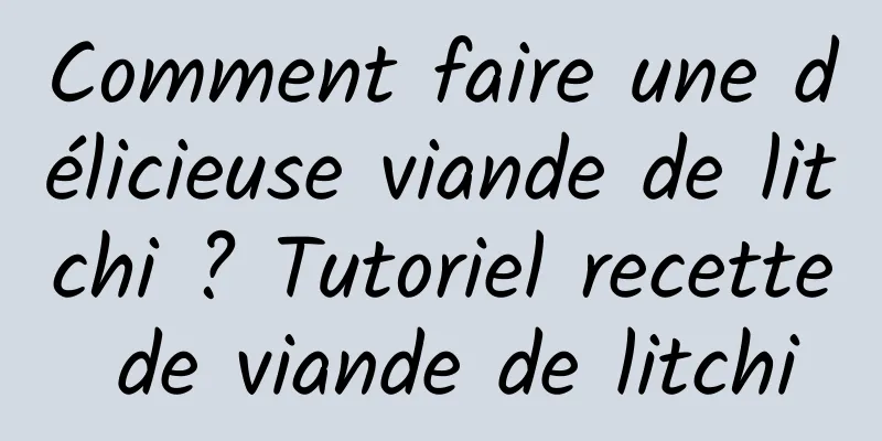 Comment faire une délicieuse viande de litchi ? Tutoriel recette de viande de litchi