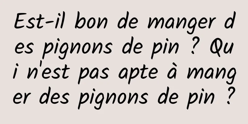 Est-il bon de manger des pignons de pin ? Qui n'est pas apte à manger des pignons de pin ?