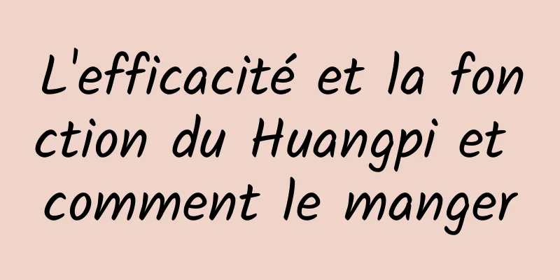 L'efficacité et la fonction du Huangpi et comment le manger