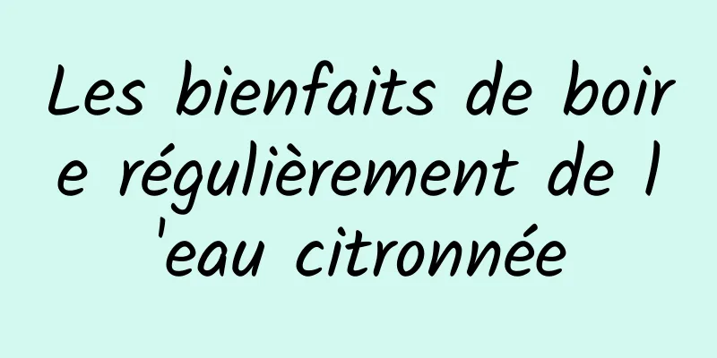 Les bienfaits de boire régulièrement de l'eau citronnée