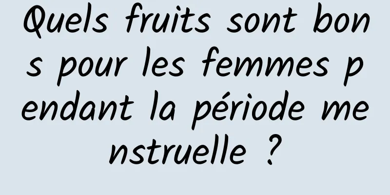 Quels fruits sont bons pour les femmes pendant la période menstruelle ?