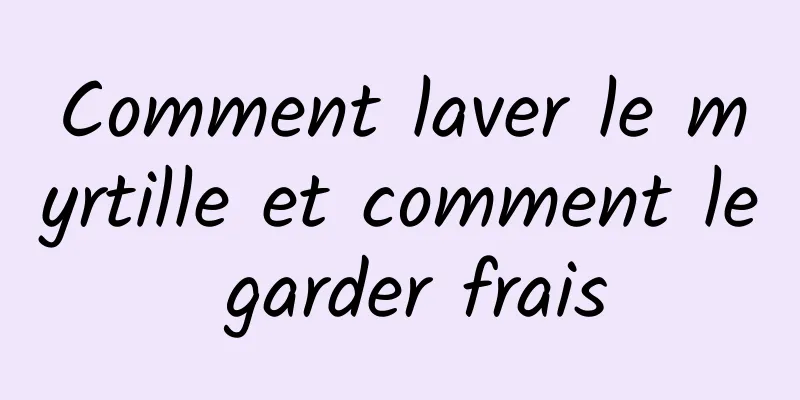 Comment laver le myrtille et comment le garder frais