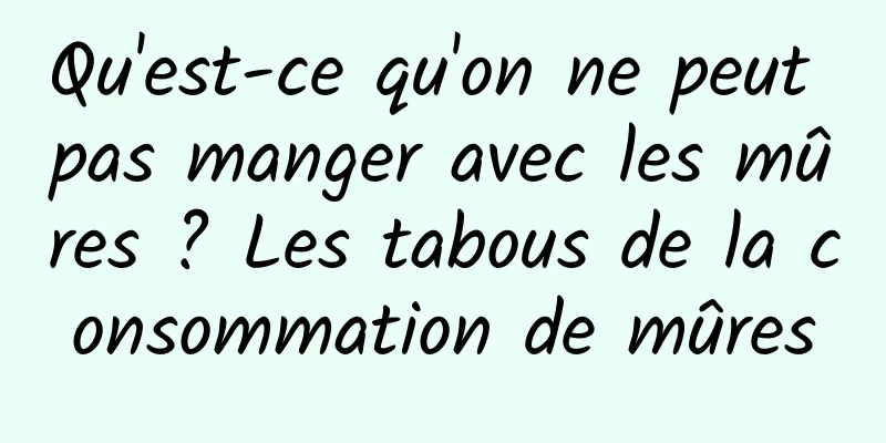 Qu'est-ce qu'on ne peut pas manger avec les mûres ? Les tabous de la consommation de mûres