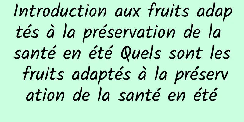 Introduction aux fruits adaptés à la préservation de la santé en été Quels sont les fruits adaptés à la préservation de la santé en été