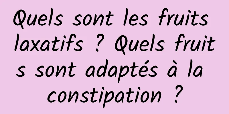 Quels sont les fruits laxatifs ? Quels fruits sont adaptés à la constipation ?