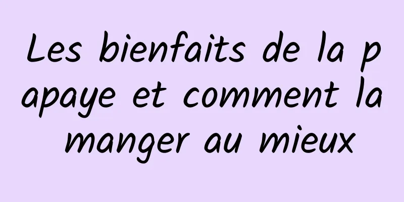 Les bienfaits de la papaye et comment la manger au mieux