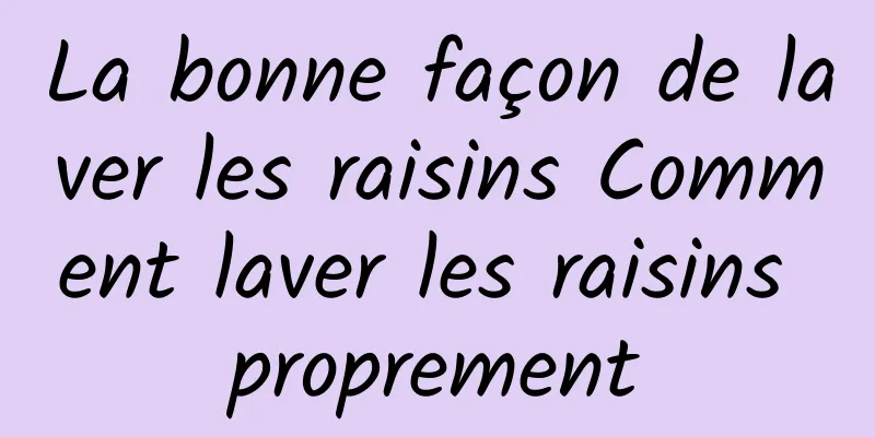 La bonne façon de laver les raisins Comment laver les raisins proprement