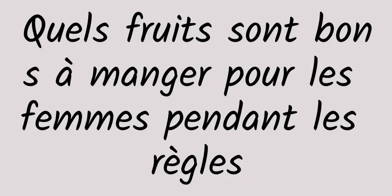 Quels fruits sont bons à manger pour les femmes pendant les règles