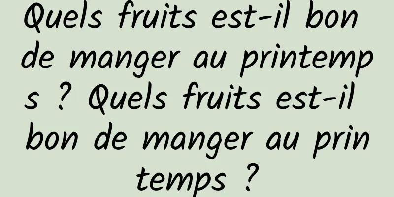 Quels fruits est-il bon de manger au printemps ? Quels fruits est-il bon de manger au printemps ?