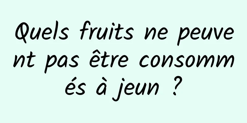 Quels fruits ne peuvent pas être consommés à jeun ?