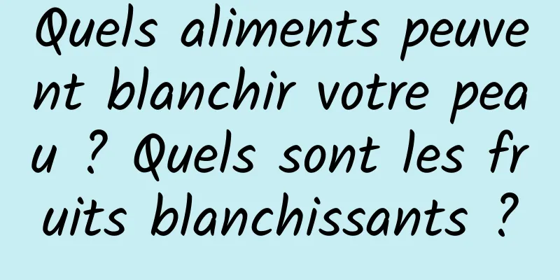 Quels aliments peuvent blanchir votre peau ? Quels sont les fruits blanchissants ?