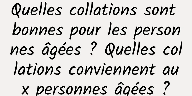 Quelles collations sont bonnes pour les personnes âgées ? Quelles collations conviennent aux personnes âgées ?