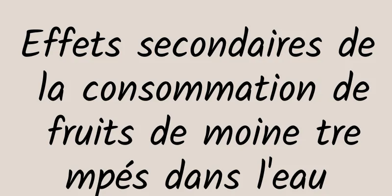 Effets secondaires de la consommation de fruits de moine trempés dans l'eau