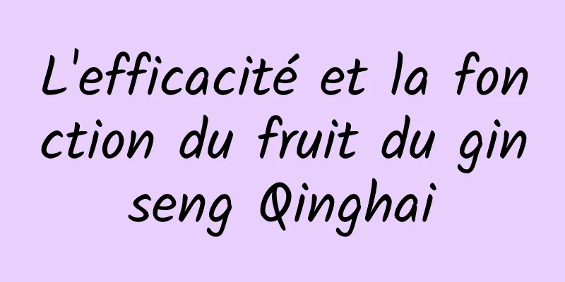 L'efficacité et la fonction du fruit du ginseng Qinghai