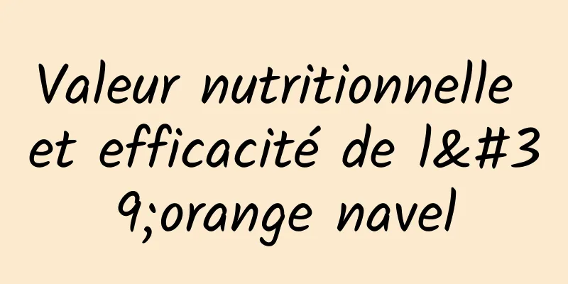 Valeur nutritionnelle et efficacité de l'orange navel