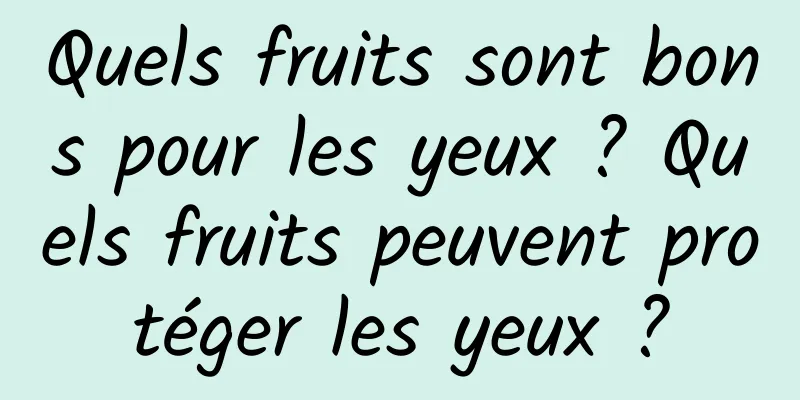 Quels fruits sont bons pour les yeux ? Quels fruits peuvent protéger les yeux ?