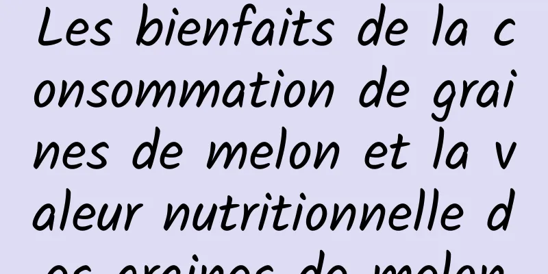 Les bienfaits de la consommation de graines de melon et la valeur nutritionnelle des graines de melon