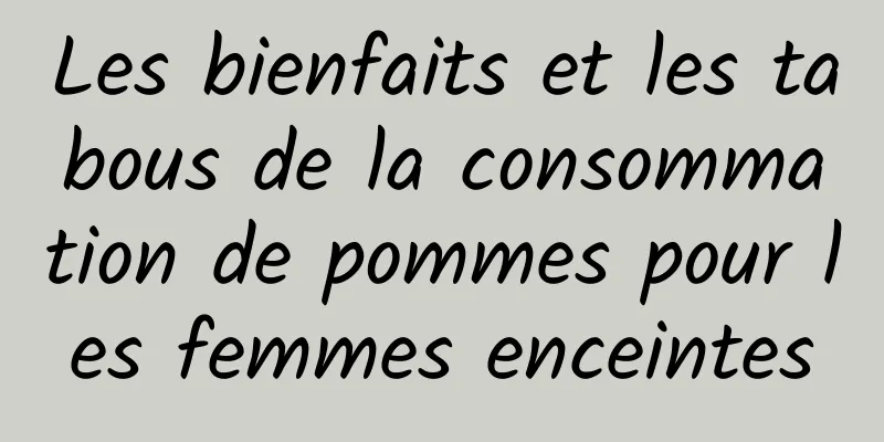 Les bienfaits et les tabous de la consommation de pommes pour les femmes enceintes