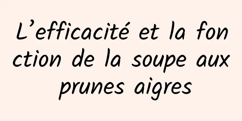 L’efficacité et la fonction de la soupe aux prunes aigres