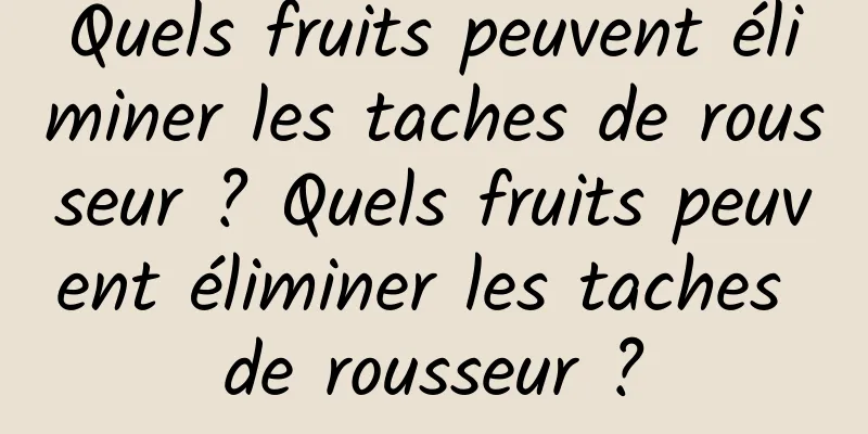 Quels fruits peuvent éliminer les taches de rousseur ? Quels fruits peuvent éliminer les taches de rousseur ?