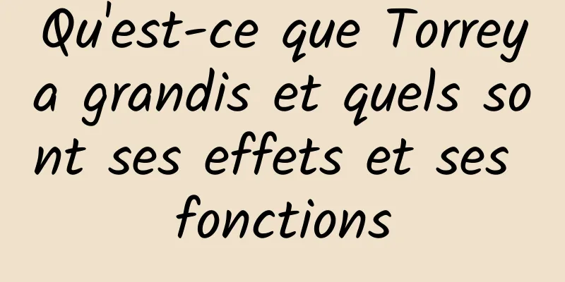 Qu'est-ce que Torreya grandis et quels sont ses effets et ses fonctions