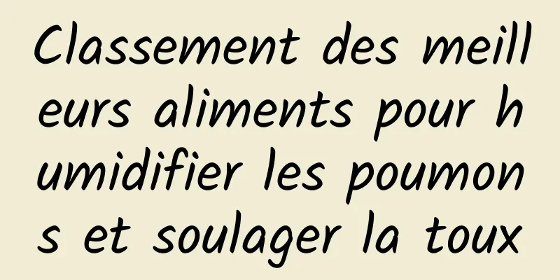 Classement des meilleurs aliments pour humidifier les poumons et soulager la toux