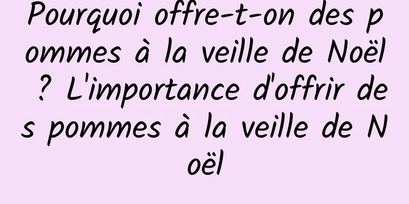 Pourquoi offre-t-on des pommes à la veille de Noël ? L'importance d'offrir des pommes à la veille de Noël