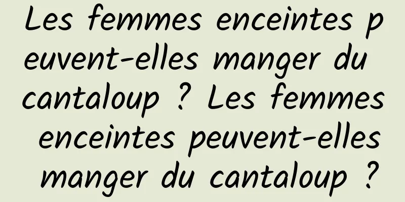 Les femmes enceintes peuvent-elles manger du cantaloup ? Les femmes enceintes peuvent-elles manger du cantaloup ?