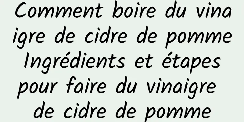 Comment boire du vinaigre de cidre de pomme Ingrédients et étapes pour faire du vinaigre de cidre de pomme