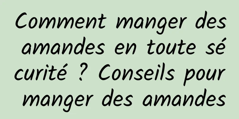 Comment manger des amandes en toute sécurité ? Conseils pour manger des amandes