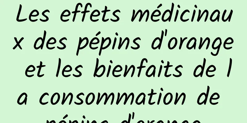 Les effets médicinaux des pépins d'orange et les bienfaits de la consommation de pépins d'orange