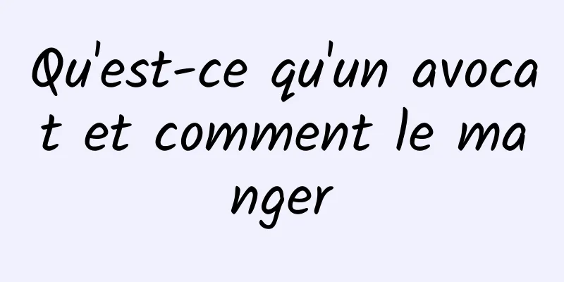 Qu'est-ce qu'un avocat et comment le manger