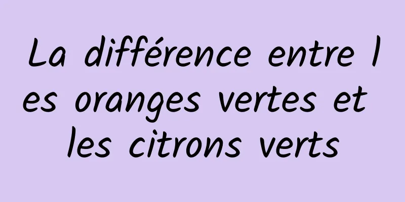 La différence entre les oranges vertes et les citrons verts