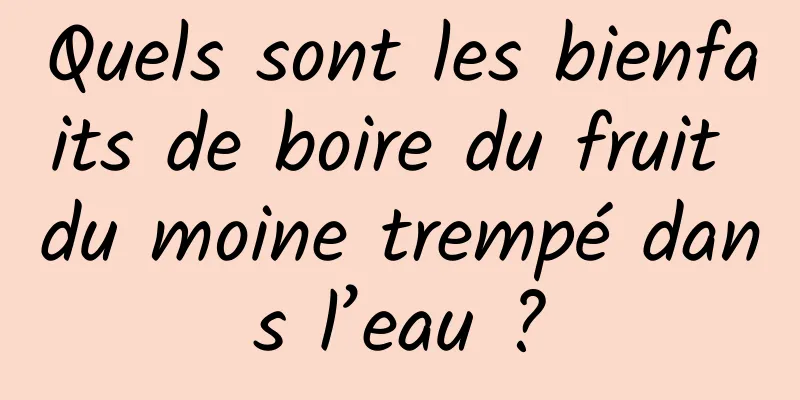 Quels sont les bienfaits de boire du fruit du moine trempé dans l’eau ?