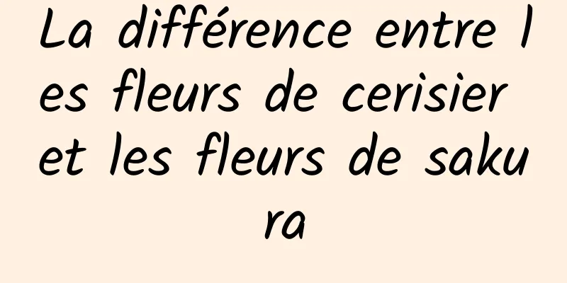 La différence entre les fleurs de cerisier et les fleurs de sakura