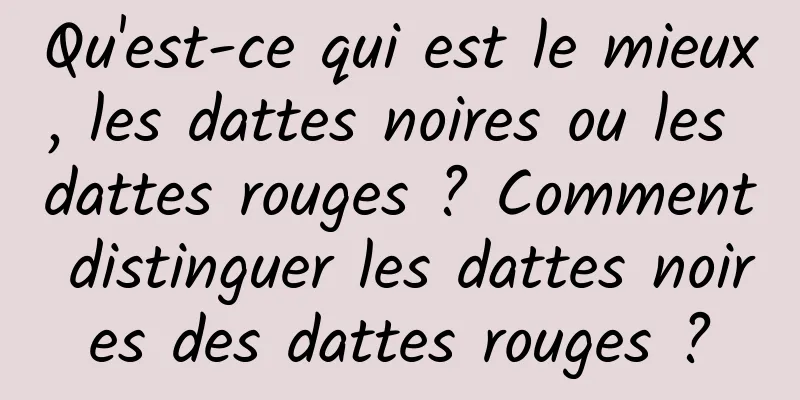 Qu'est-ce qui est le mieux, les dattes noires ou les dattes rouges ? Comment distinguer les dattes noires des dattes rouges ?