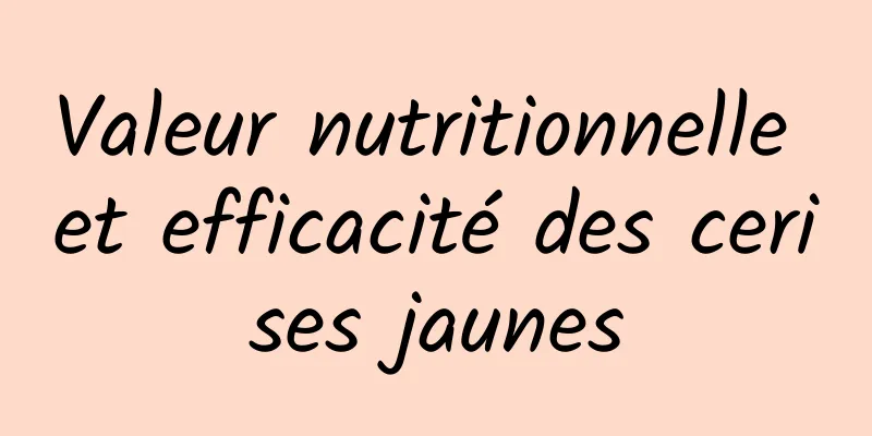 Valeur nutritionnelle et efficacité des cerises jaunes