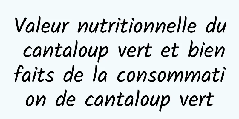 Valeur nutritionnelle du cantaloup vert et bienfaits de la consommation de cantaloup vert