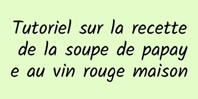 Tutoriel sur la recette de la soupe de papaye au vin rouge maison