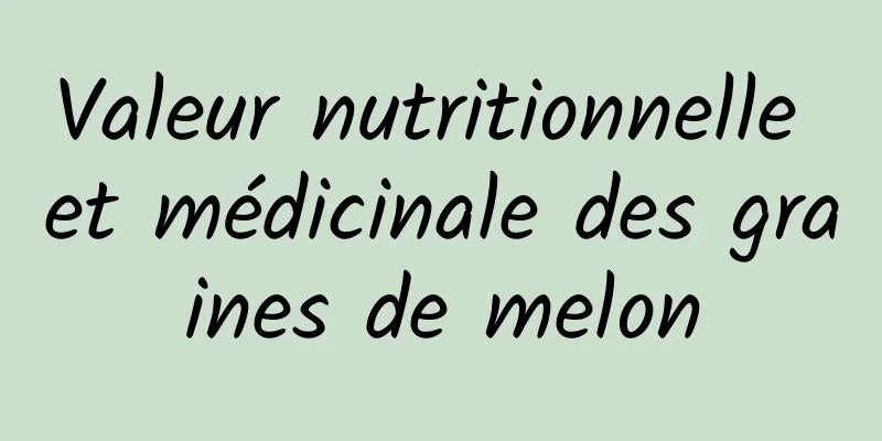 Valeur nutritionnelle et médicinale des graines de melon