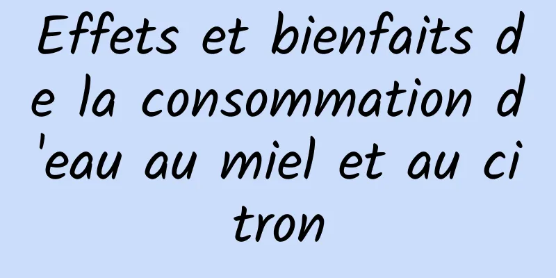 Effets et bienfaits de la consommation d'eau au miel et au citron